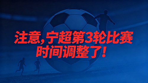 各位球迷们，宁超联赛第3轮比赛时间确定了！